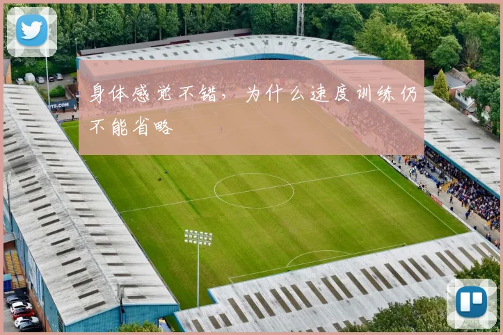 身体感觉不错,为什么速度训练仍不能省略