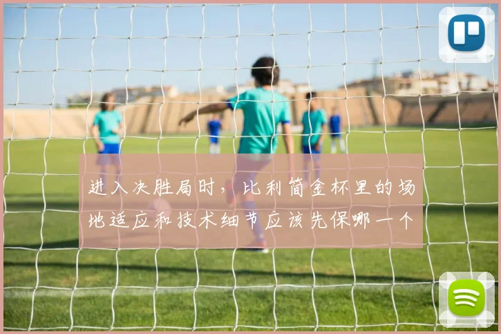 进入决胜局时，比利简金杯里的场地适应和技术细节应该先保哪一个 · 用户常问
