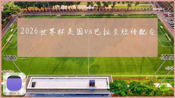 2026世界杯美国vs巴拉圭短传配合