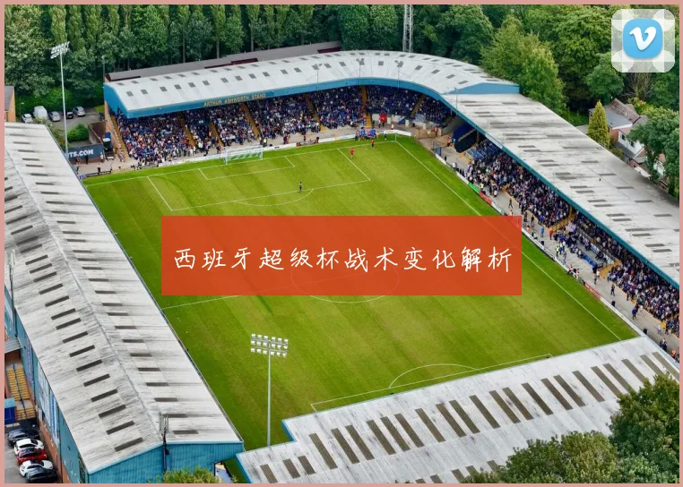 西班牙超级杯战术变化解析