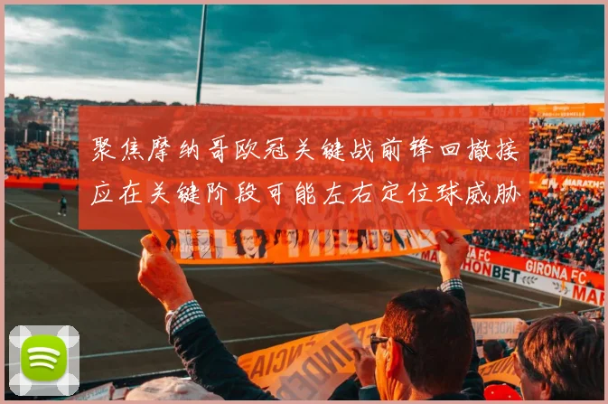 聚焦摩纳哥欧冠关键战前锋回撤接应在关键阶段可能左右定位球威胁