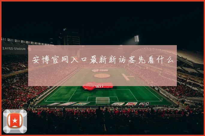 安博官网入口最新新访客先看什么