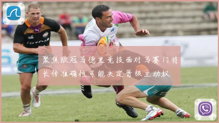 聚焦欧冠马德里竞技面对马赛门将长传准确性可能决定晋级主动权