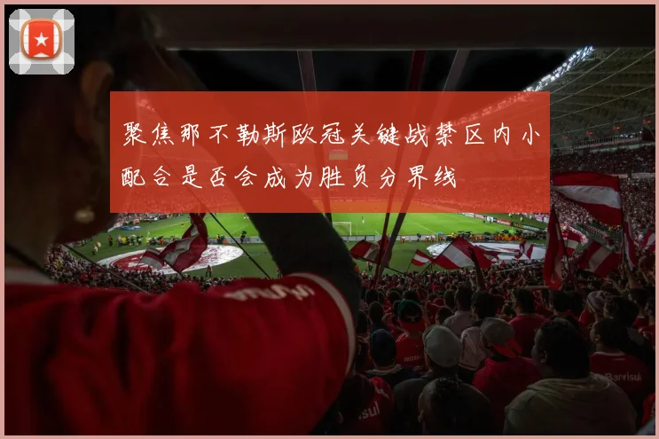 聚焦那不勒斯欧冠关键战禁区内小配合是否会成为胜负分界线
