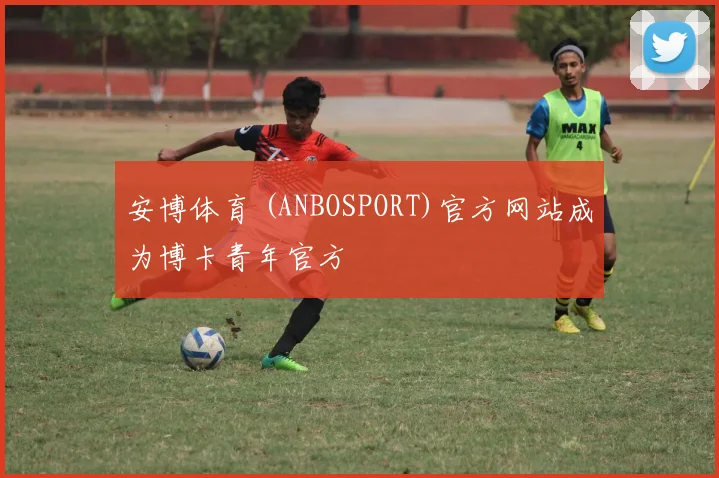安博体育 (ANBOSPORT)官方网站成为博卡青年官方