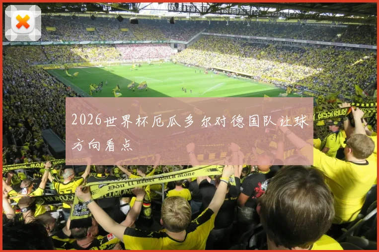 2026世界杯厄瓜多尔对德国队让球方向看点