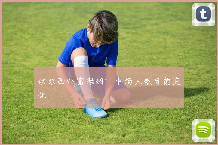 切尔西vs富勒姆:中场人数可能变化