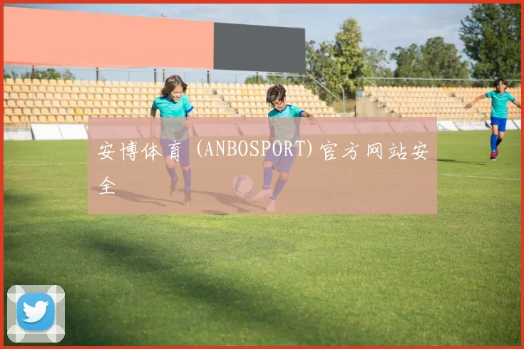 安博体育 (ANBOSPORT)官方网站安全