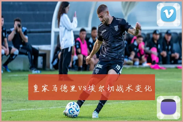 皇家马德里vs埃尔切战术变化