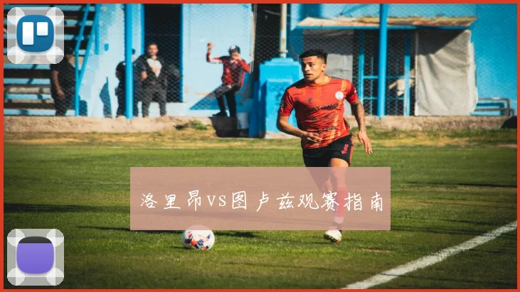 洛里昂vs图卢兹观赛指南